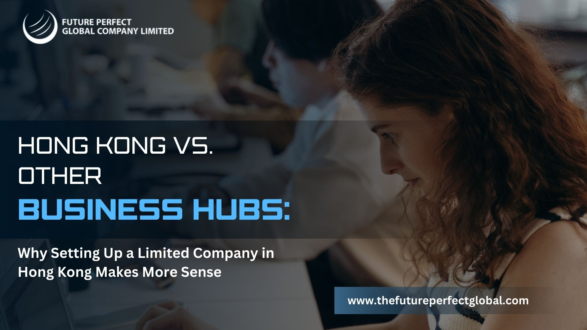 Hong Kong vs. Other Business Hubs: Why Setting Up a Limited Company in Hong Kong Makes More Sense
